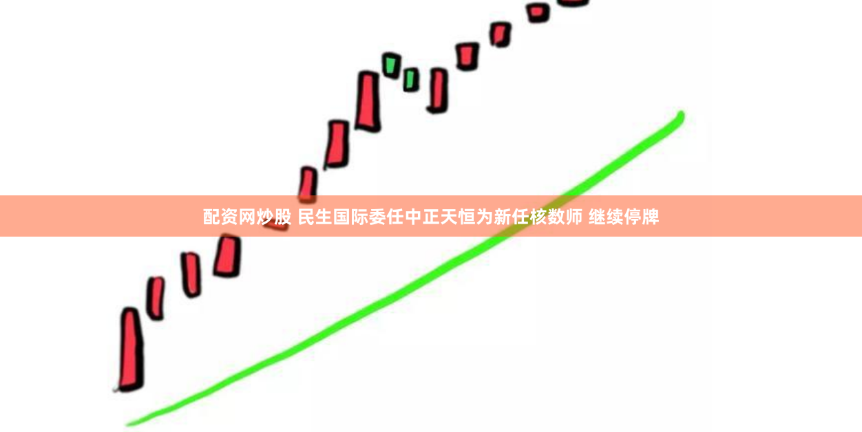 配资网炒股 民生国际委任中正天恒为新任核数师 继续停牌