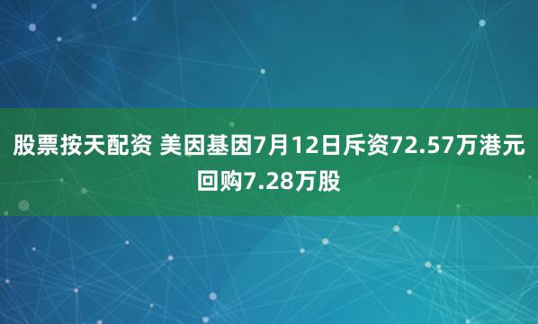 股票按天配资 美因基因7月12日斥资72.57万港元回购7.28万股