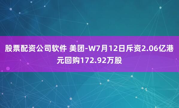 股票配资公司软件 美团-W7月12日斥资2.06亿港元回购172.92万股