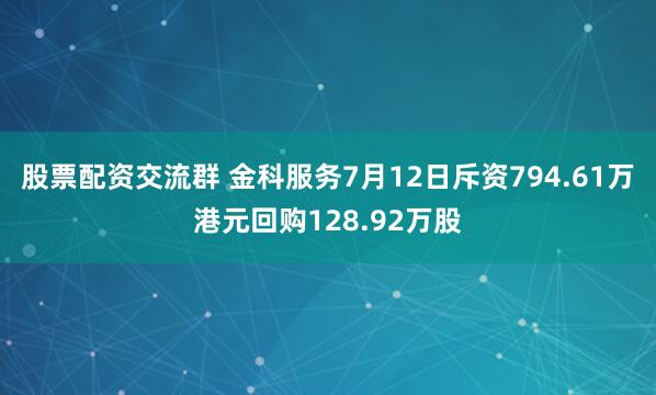 股票配资交流群 金科服务7月12日斥资794.61万港元回购128.92万股