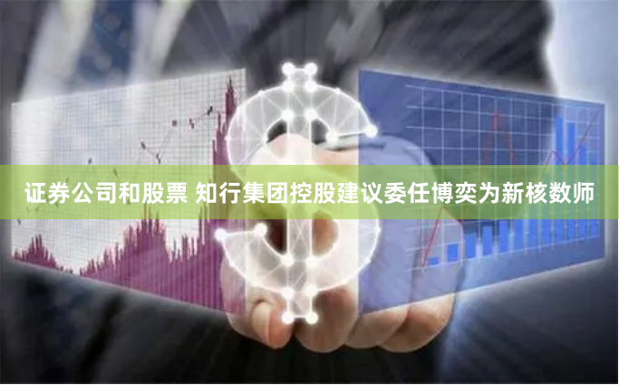 证券公司和股票 知行集团控股建议委任博奕为新核数师