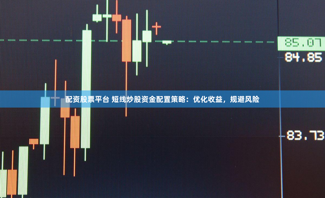 配资股票平台 短线炒股资金配置策略：优化收益，规避风险