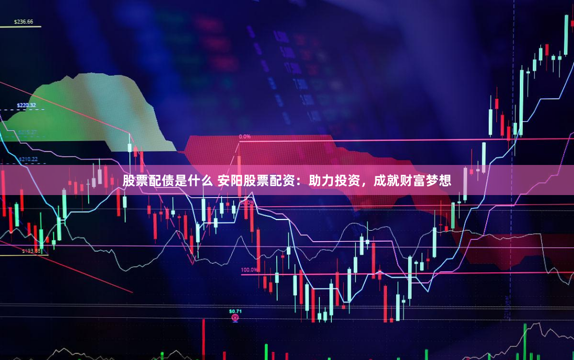 股票配债是什么 安阳股票配资：助力投资，成就财富梦想