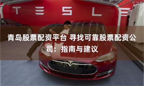 青岛股票配资平台 寻找可靠股票配资公司：指南与建议