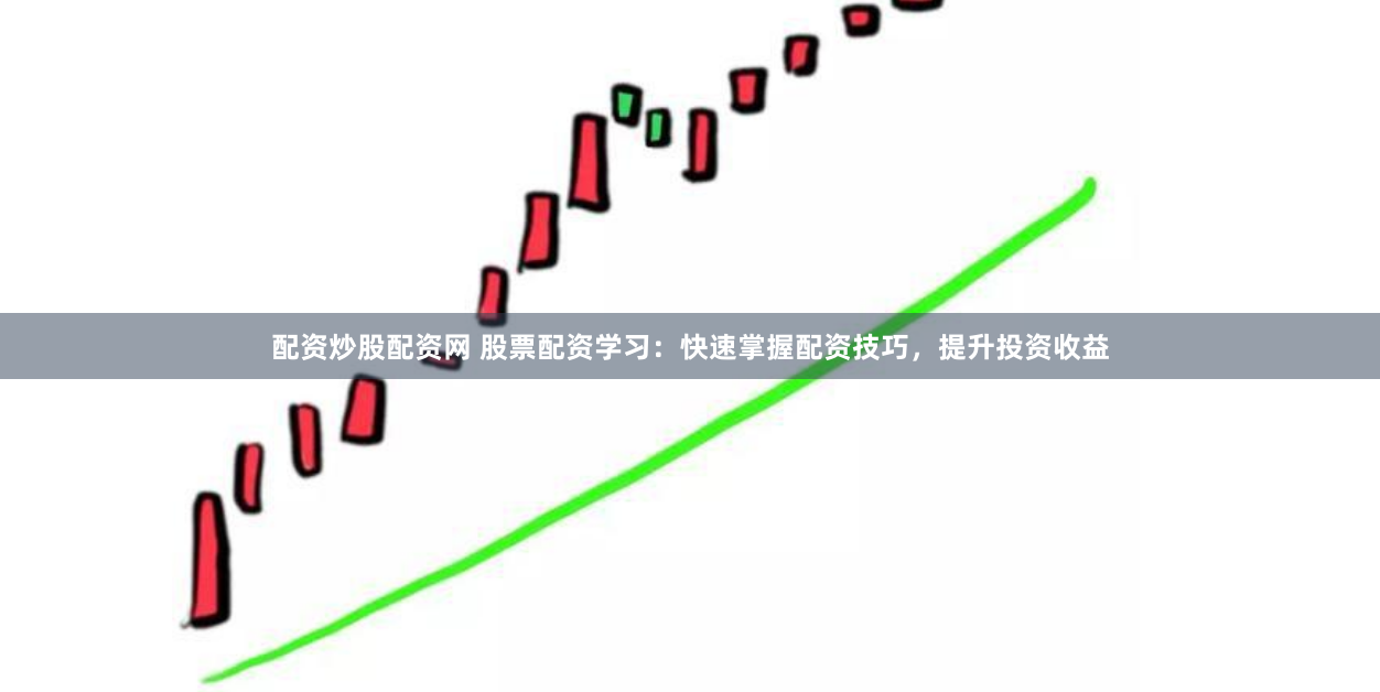 配资炒股配资网 股票配资学习：快速掌握配资技巧，提升投资收益