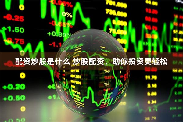 配资炒股是什么 炒股配资，助你投资更轻松