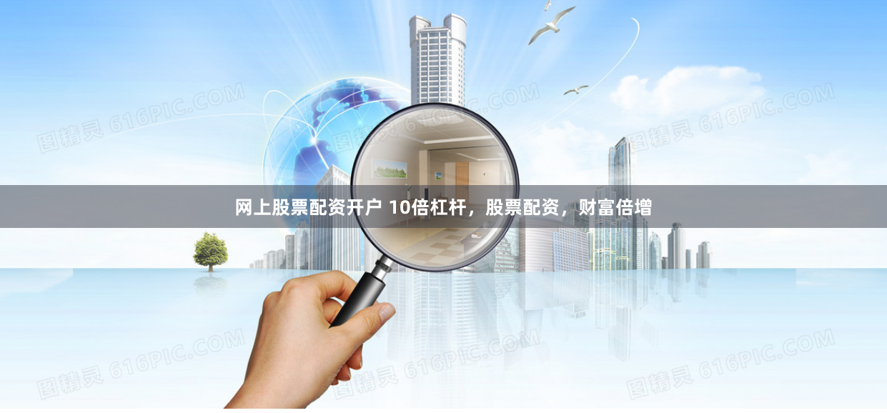 网上股票配资开户 10倍杠杆，股票配资，财富倍增