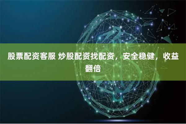 股票配资客服 炒股配资找配资，安全稳健，收益翻倍