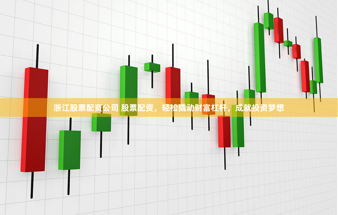 浙江股票配资公司 股票配资，轻松撬动财富杠杆，成就投资梦想