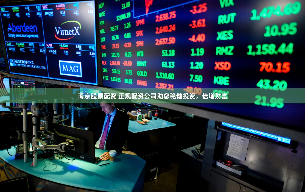 南京股票配资 正规配资公司助您稳健投资，倍增财富