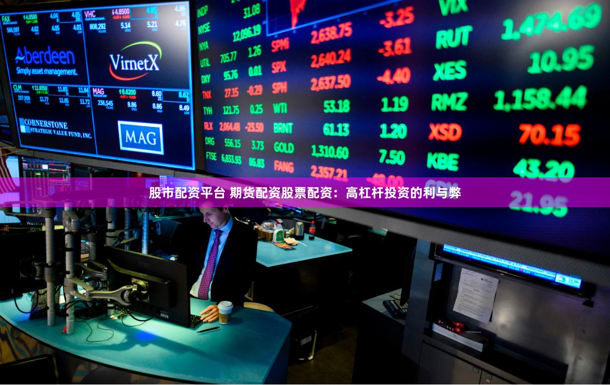 股市配资平台 期货配资股票配资：高杠杆投资的利与弊