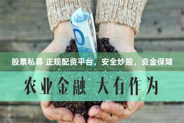 股票私募 正规配资平台，安全炒股，资金保障