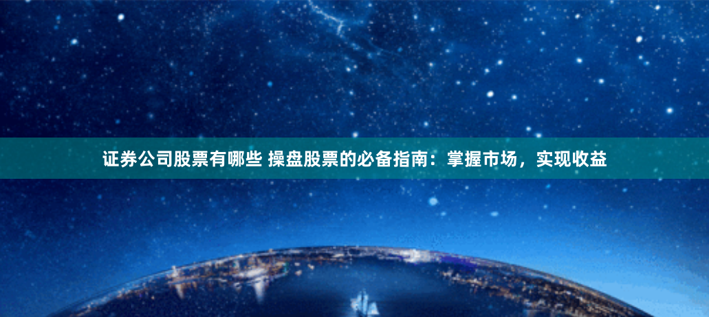 证券公司股票有哪些 操盘股票的必备指南：掌握市场，实现收益
