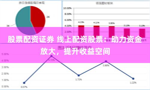 股票配资证券 线上配资股票：助力资金放大，提升收益空间