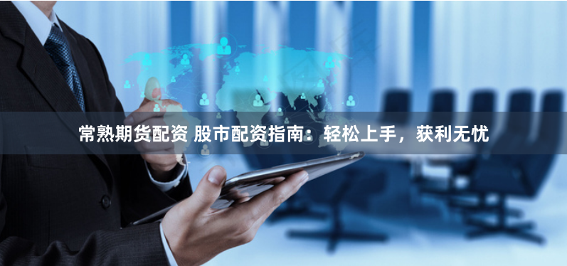常熟期货配资 股市配资指南:轻松上手,获利无忧