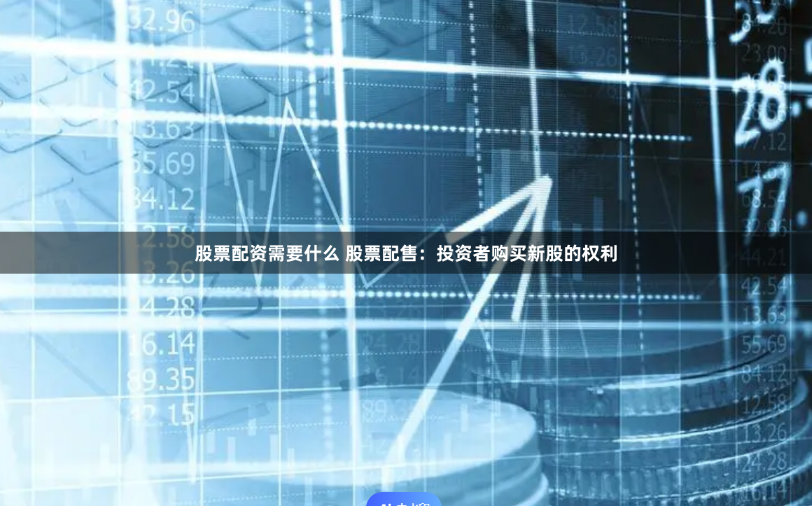 股票配资需要什么 股票配售：投资者购买新股的权利