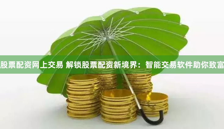 股票配资网上交易 解锁股票配资新境界：智能交易软件助你致富