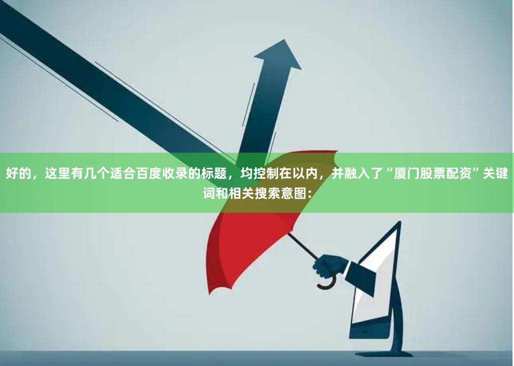好的，这里有几个适合百度收录的标题，均控制在以内，并融入了“厦门股票配资”关键词和相关搜索意图：