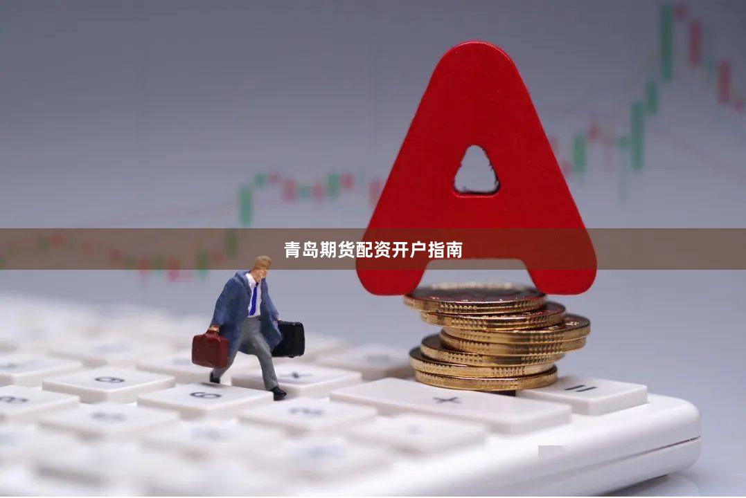 青岛期货配资开户指南