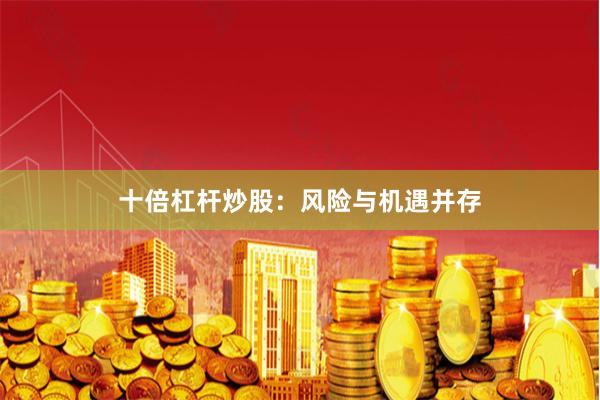 十倍杠杆炒股:风险与机遇并存