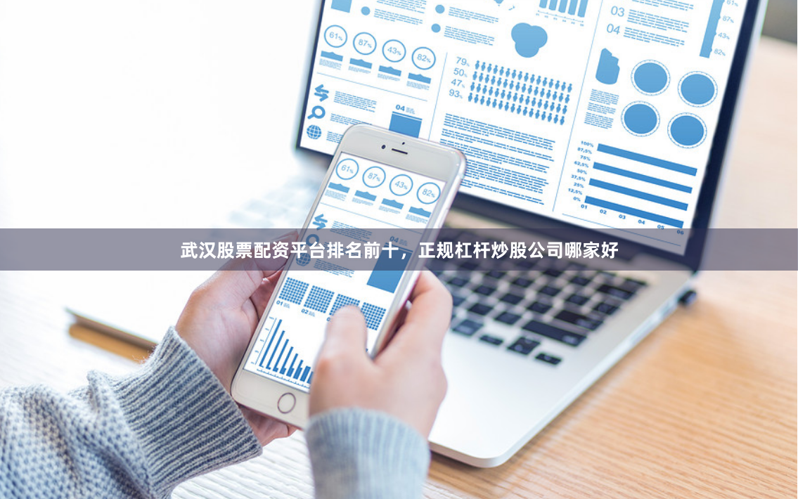 武汉股票配资平台排名前十,正规杠杆炒股公司哪家好