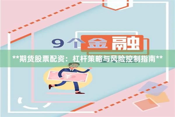 **期货股票配资：杠杆策略与风险控制指南**