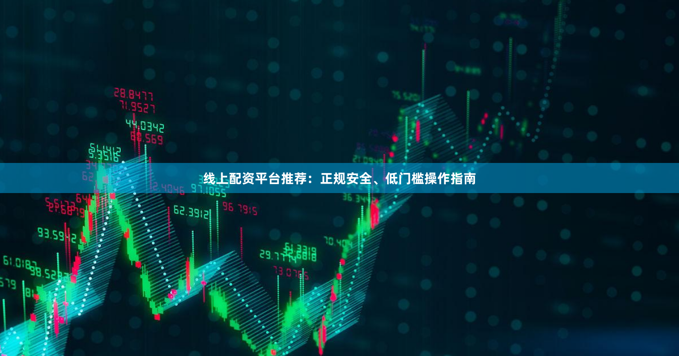 线上配资平台推荐：正规安全、低门槛操作指南