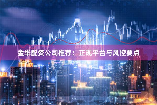金华配资公司推荐：正规平台与风控要点