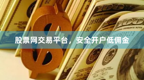 股票网交易平台，安全开户低佣金