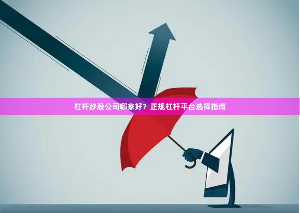 杠杆炒股公司哪家好？正规杠杆平台选择指南