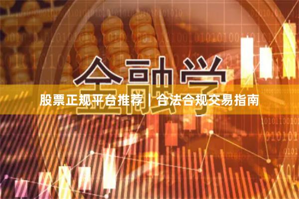 股票正规平台推荐｜合法合规交易指南