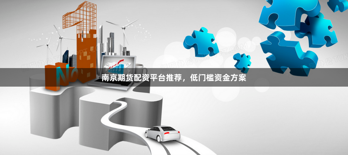 南京期货配资平台推荐，低门槛资金方案