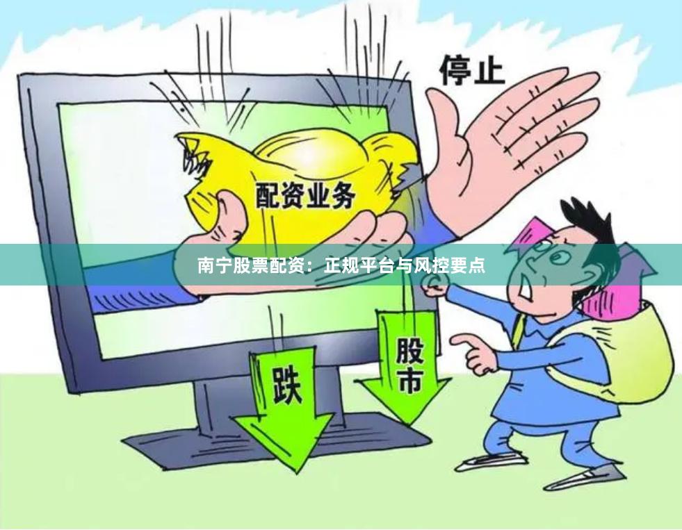 南宁股票配资：正规平台与风控要点