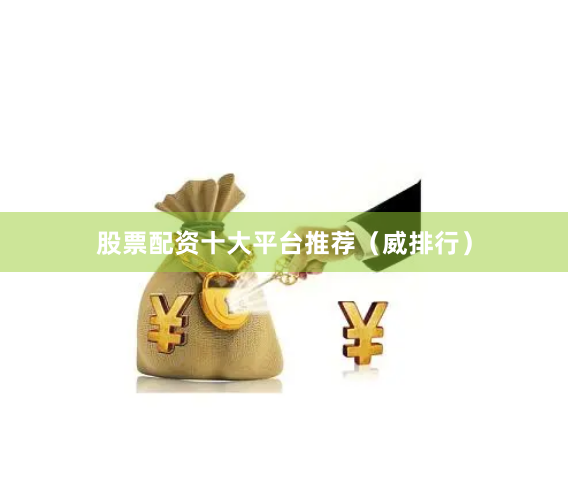 股票配资十大平台推荐(威排行)