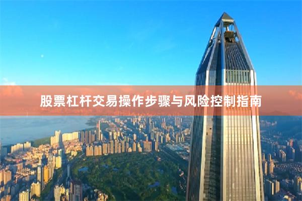 股票杠杆交易操作步骤与风险控制指南