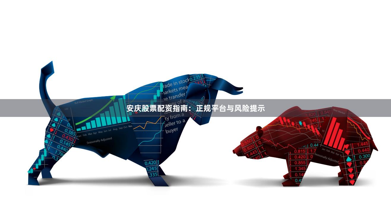安庆股票配资指南：正规平台与风险提示