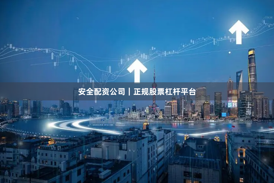 安全配资公司｜正规股票杠杆平台