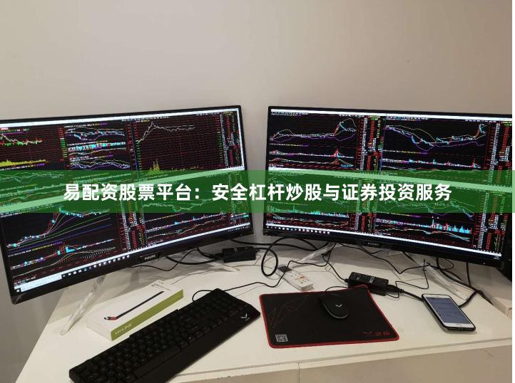易配资股票平台：安全杠杆炒股与证券投资服务