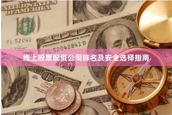 线上股票配资公司排名及安全选择指南