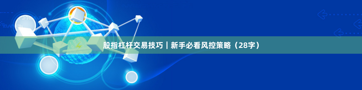 股指杠杆交易技巧｜新手必看风控策略（28字）