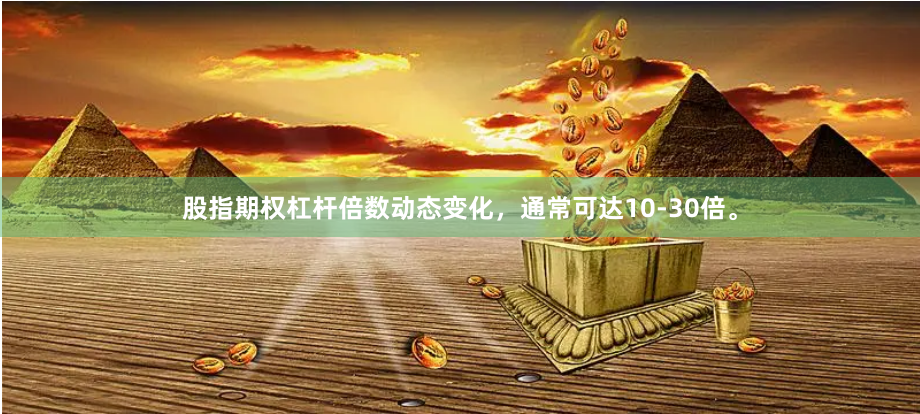 股指期权杠杆倍数动态变化,通常可达10-30倍。