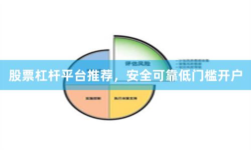 股票杠杆平台推荐,安全可靠低门槛开户