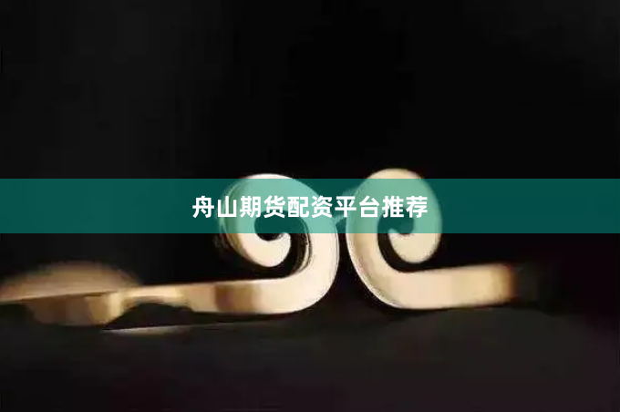 舟山期货配资平台推荐